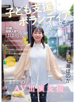 【デビュー作品❤七瀬ほのか】子ども支援ボランティア活動女子 まさかのAV出演支援 七瀬ほのか