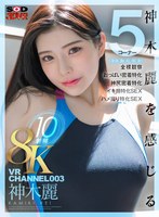 【スレンダー❤神木麗】【VR】VR CHANNEL 003 8KVR10射精 神木麗 神木麗を感じる（身体、胸、尻、顔、素）5コーナー×全裸観察×おっぱい密着特化×神尻密着特化×イキ顔特化SEX×ハメ撮り特化SEX