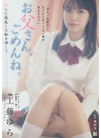 【制服❤工藤ゆら】お父さん、ごめんね。 淫らに成長した私を許して… 工藤ゆら
