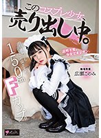 【美少女❤広瀬このみ】150cm Fカップ。今日も何でも言うこと聞きます。 このコスプレ少女、売り出し中。 専属 広瀬このみ